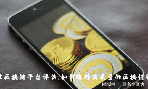 最佳区块链平台评估：如何选择高质量的区块链服务