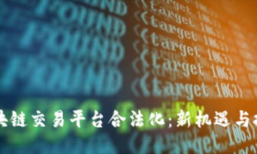 区块链交易平台合法化：新机遇与挑战